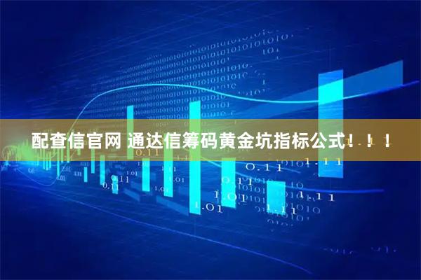 配查信官网 通达信筹码黄金坑指标公式！！！