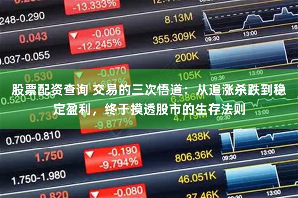 股票配资查询 交易的三次悟道：从追涨杀跌到稳定盈利，终于摸透股市的生存法则