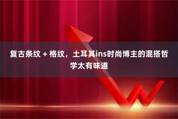 复古条纹 + 格纹，土耳其ins时尚博主的混搭哲学太有味道